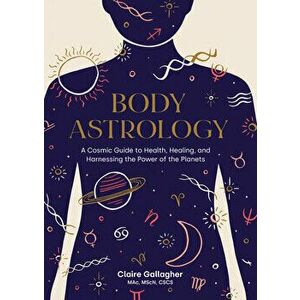 Body Astrology. A Cosmic Guide to Health, Healing, and Harnessing the Power of the Planets, Hardback - Caitlin Keegan imagine