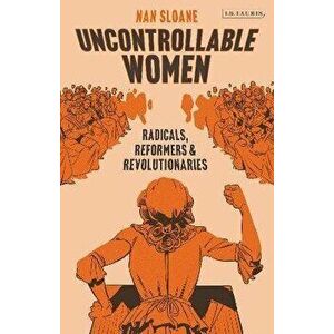 Uncontrollable Women. Radicals, Reformers and Revolutionaries, Hardback - Nan Sloane imagine