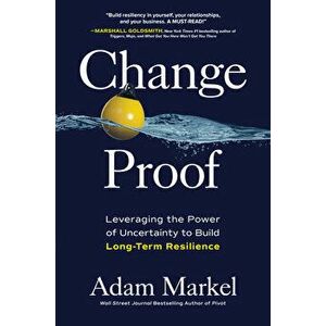 Change Proof: Leveraging the Power of Uncertainty to Build Long-term Resilience, Hardback - Adam Markel imagine