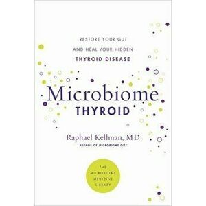 Microbiome Thyroid. Restore Your Gut and Heal Your Hidden Thyroid Disease, Paperback - Dr Raphael, M.D. Kellman imagine