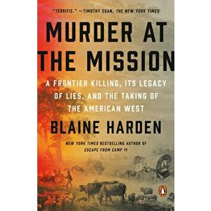 Murder At The Mission. A Frontier Killing, its Legacy of Lies, and the Taking of the American W est, Paperback - Blaine Harden imagine