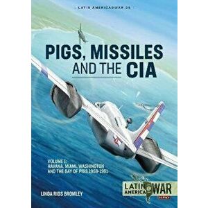Pig, Missiles and the CIA. Volume 1: from Havana to Miami and Washington, 1961, Paperback - Linda Rios Bromley imagine