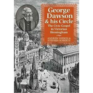 George Dawson and His Circle. The Civic Gospel in Victorian Birmingham, Paperback - Stephen Roberts imagine