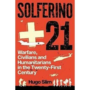 Solferino 21. Warfare, Civilians and Humanitarians in the Twenty-First Century, Hardback - Hugo Slim imagine