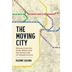 The Moving City. Scenes from the Delhi Metro and the Social Life of Infrastructure, Paperback - Rashmi Sadana imagine