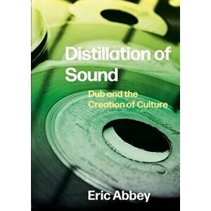Distillation of Sound. Dub and the Creation of Culture, New ed, Paperback - Eric (Oakland Community College) Abbey imagine