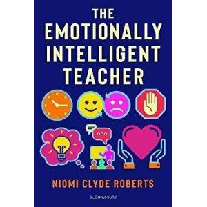 The Emotionally Intelligent Teacher. Enhance teaching, improve wellbeing and build positive relationships, Paperback - Niomi Clyde Roberts imagine