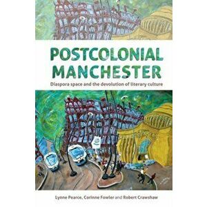 Postcolonial Manchester. Diaspora Space and the Devolution of Literary Culture, Paperback - Lynne Pearce imagine