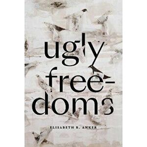 Ugly Freedoms, Paperback - Elisabeth R. Anker imagine