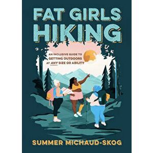 Fat Girls Hiking: An Inclusive Guide to Getting Outdoors at Any Size or Ability, Paperback - Summer Michaud-Skog imagine