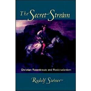 The Secret Stream. Christian Rosenkreutz and Rosicrucianism, Paperback - Christopher Bamford imagine