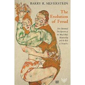 The Evolution of Freud. His Theoretical Development of the Mind-Body Relationship and the Role of Sexuality, Paperback - Barry R. Silverstein imagine