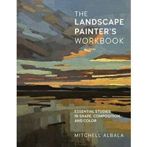 The Landscape Painter's Workbook. Essential Studies in Shape, Composition, and Color, Paperback - Mitchell Albala imagine