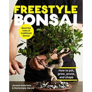 Freestyle Bonsai. How to pot, grow, prune, and shape - Bend the rules of traditional bonsai, Hardback - Mariannjely Marval imagine