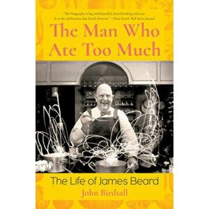 The Man Who Ate Too Much. The Life of James Beard, Paperback - John Birdsall imagine