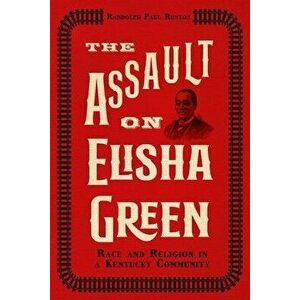 The Assault on Elisha Green. Race and Religion in a Kentucky Community, Hardback - Randolph Paul Runyon imagine