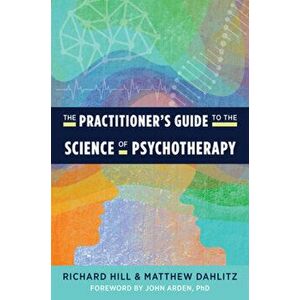 The Practitioner's Guide to the Science of Psychotherapy, Paperback - Matthew Dahlitz imagine