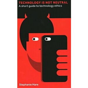 Technology Is Not Neutral. A Short Guide to Technology Ethics, Hardback - Stephanie Hare imagine