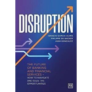 Disruption. The future of banking and financial services - how to navigate and seize the opportunities, Hardback - Juan Gonzalez imagine