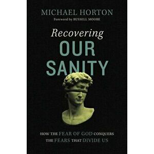 Recovering Our Sanity. How the Fear of God Conquers the Fears that Divide Us, Hardback - Michael Horton imagine