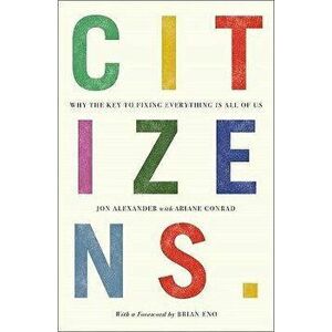 Citizens. Why the Key to Fixing Everything is All of Us, Hardback - Jon Alexander imagine