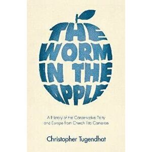 The Worm in the Apple - A History of the Conservative Party and Europe from Churchill to Cameron, Hardback - Christopher Tugendhat imagine
