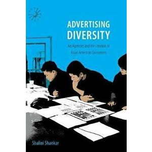 Advertising Diversity. Ad Agencies and the Creation of Asian American Consumers, Paperback - Shalini Shankar imagine