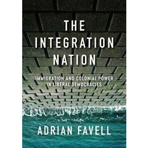 The Integration Nation. Immigration and Colonial Power in Liberal Democracies, Paperback - Adrian Favell imagine