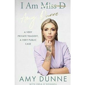 I Am Amy Dunne. A Very Private Tragedy, A Very Public Case, Paperback - Amy Dunne imagine