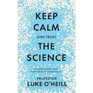 Keep Calm and Trust the Science. An Extraordinary Year in the Life of an Immunologist, Hardback - Luke O'Neill imagine