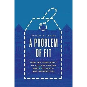 A Problem of Fit. How the Complexity of College Pricing Hurts Students-and Universities, Paperback - Phillip B. Levine imagine