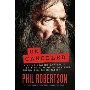Uncanceled. Finding Meaning and Peace in a Culture of Accusations, Shame, and Condemnation, Hardback - Phil Robertson imagine