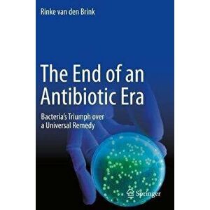 The End of an Antibiotic Era. Bacteria's Triumph over a Universal Remedy, 1st ed. 2021, Paperback - Rinke van den Brink imagine