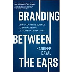 Branding Between the Ears: Using Cognitive Science to Build Lasting Customer Connections, Hardback - Sandeep Dayal imagine