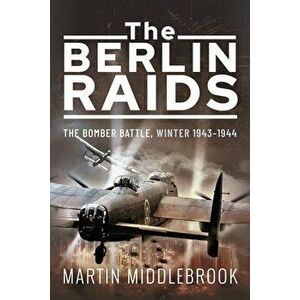The Berlin Raids. The Bomber Battle, Winter 1943 1944, Paperback - Martin Middlebrook imagine