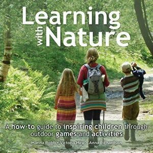 Learning with Nature. A How-to Guide to Inspiring Children Through Outdoor Games and Activities, Hardback - Anna Richardson imagine