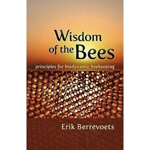 The Wisdom of Bees. Principles for Biodynamic Beekeeping, Paperback - Erik Berrevoets imagine