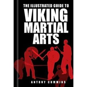 The Illustrated Guide to Viking Martial Arts, Paperback - Antony, MA Cummins imagine