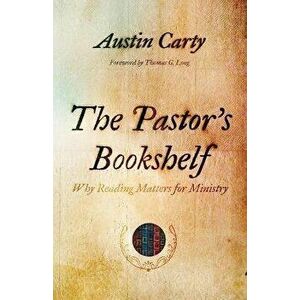 The Pastor's Bookshelf. Why Reading Matters for Ministry, Paperback - Austin Carty imagine