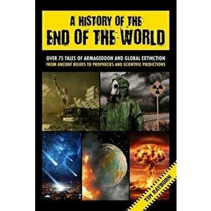 A History of the End of the World. Over 75 Tales of Armageddon and Global Extinction from Ancient Beliefs to Prophecies and Scientific Predictions, Ha imagine