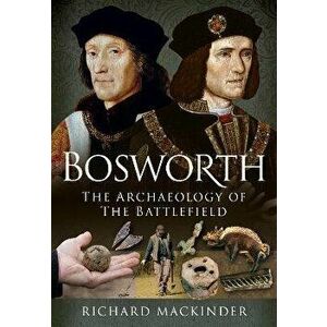 Bosworth. The Archaeology of the Battlefield, Hardback - Richard Mackinder imagine