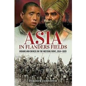Asia in Flanders Fields. Indians and Chinese on the Western Front, 1914 1920, Hardback - Dominiek Dendooven imagine