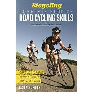 Bicycling Complete Book of Road Cycling Skills. Your Guide to Riding Faster, Stronger, Longer, and Safer, Paperback - Editors of Bicycling Magazine imagine