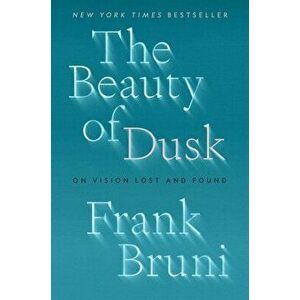 The Beauty of Dusk. On Vision Lost and Found, Hardback - Frank Bruni imagine
