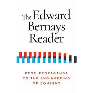 The Edward Bernays Reader. From Propaganda to the Engineering of Consent, Paperback - Edward Bernays imagine