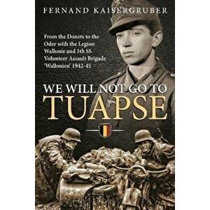 We Will Not Go to Tuapse. From the Donets to the Oder with the Legion Wallonie and 5th Ss Volunteer Assault Brigade 'Wallonien' 1942-45, Paperback - F imagine