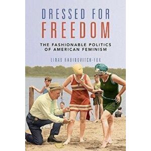 Dressed for Freedom. The Fashionable Politics of American Feminism, Paperback - Einav Rabinovitch-Fox imagine