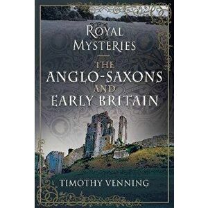 Royal Mysteries: The Anglo-Saxons and Early Britain, Hardback - Timothy Venning imagine