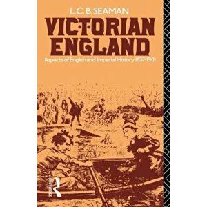 Victorian England. Aspects of English and Imperial History 1837-1901, Paperback - L. C. B. Seaman imagine