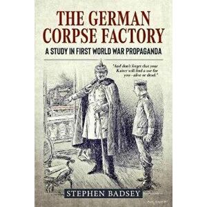 The German Corpse Factory. A Study in First World War Propaganda, Hardback - Stephen Badsey imagine